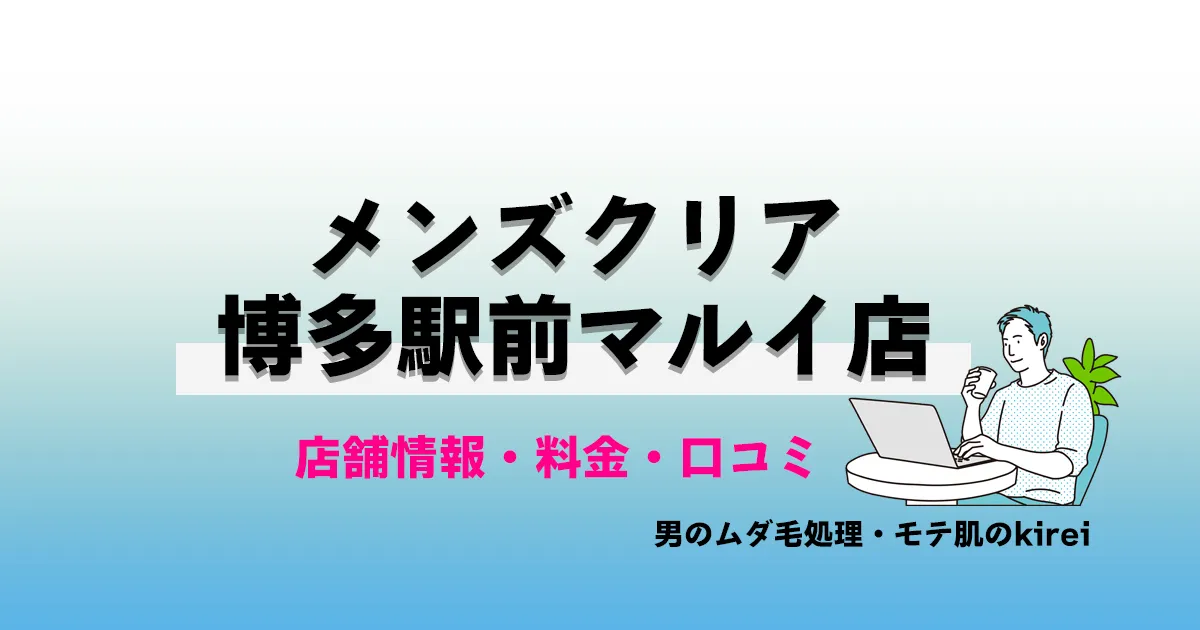 メンズクリア博多駅前マルイ店の店舗情報・メンズ脱毛料金プラン・口コミ