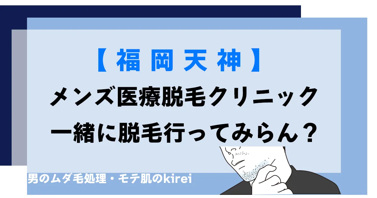 天神で探すメンズ医療脱毛クリニック！サロン脱毛との違いやサービス内容・割引などを解説